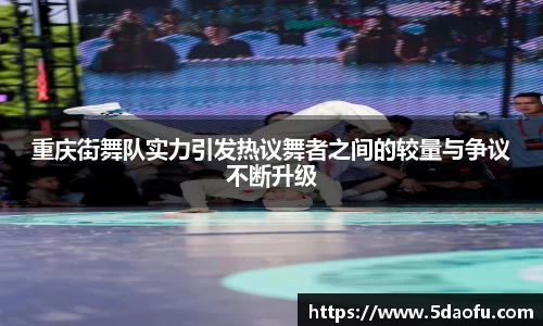 重庆街舞队实力引发热议舞者之间的较量与争议不断升级