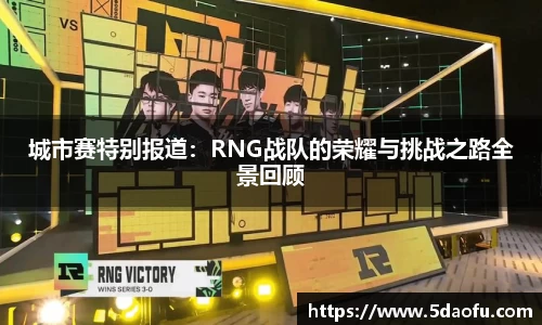 城市赛特别报道：RNG战队的荣耀与挑战之路全景回顾