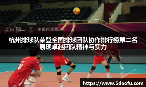 杭州排球队荣登全国排球团队协作排行榜第二名展现卓越团队精神与实力